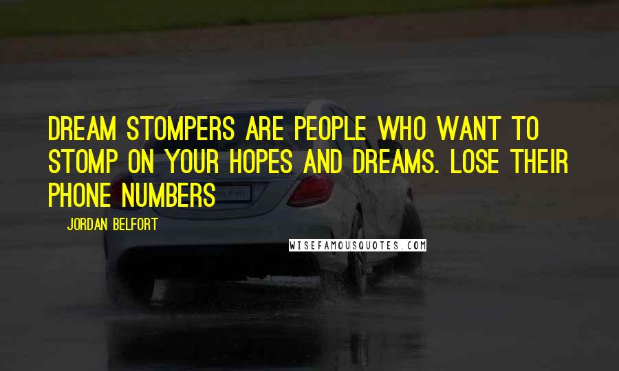 Jordan Belfort Quotes: Dream stompers are people who want to stomp on your hopes and dreams. Lose their phone numbers