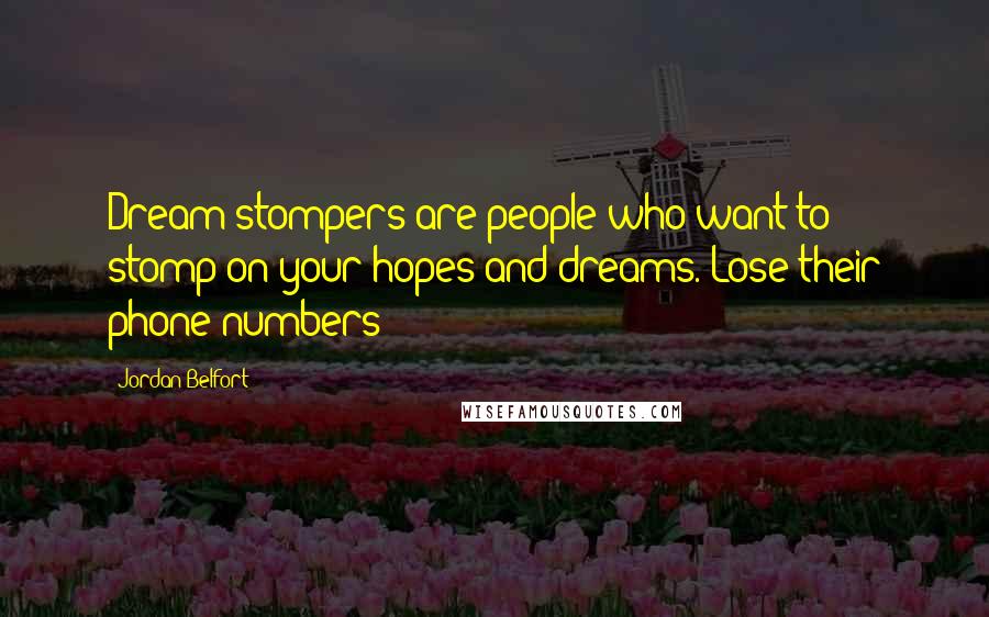 Jordan Belfort Quotes: Dream stompers are people who want to stomp on your hopes and dreams. Lose their phone numbers