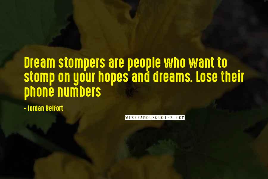 Jordan Belfort Quotes: Dream stompers are people who want to stomp on your hopes and dreams. Lose their phone numbers