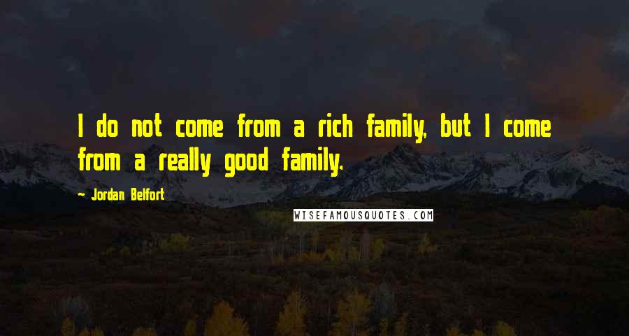 Jordan Belfort Quotes: I do not come from a rich family, but I come from a really good family.