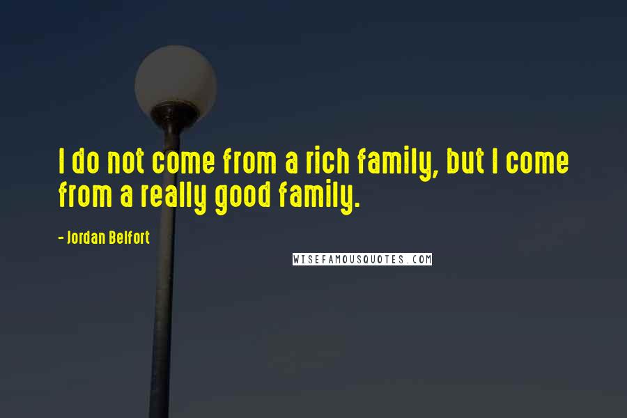 Jordan Belfort Quotes: I do not come from a rich family, but I come from a really good family.