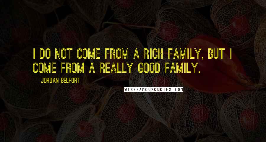 Jordan Belfort Quotes: I do not come from a rich family, but I come from a really good family.