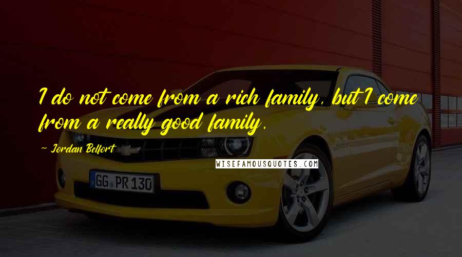 Jordan Belfort Quotes: I do not come from a rich family, but I come from a really good family.