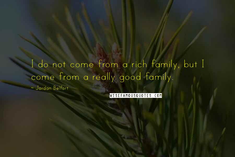 Jordan Belfort Quotes: I do not come from a rich family, but I come from a really good family.