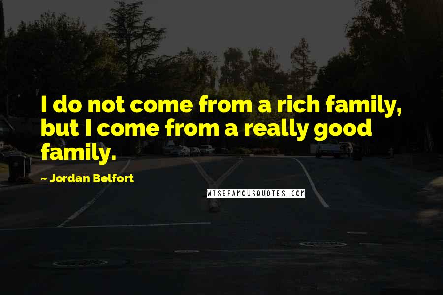 Jordan Belfort Quotes: I do not come from a rich family, but I come from a really good family.
