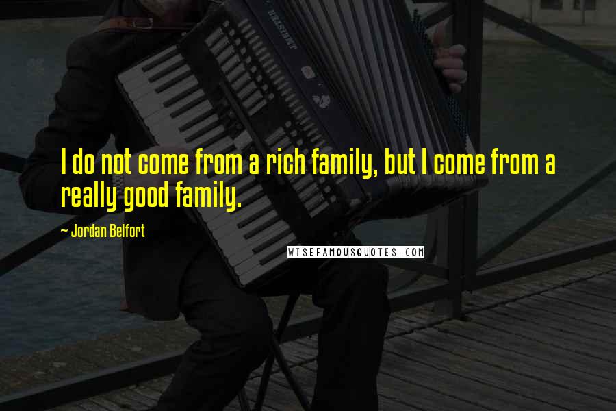 Jordan Belfort Quotes: I do not come from a rich family, but I come from a really good family.