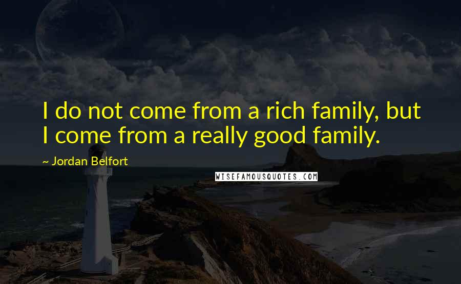 Jordan Belfort Quotes: I do not come from a rich family, but I come from a really good family.