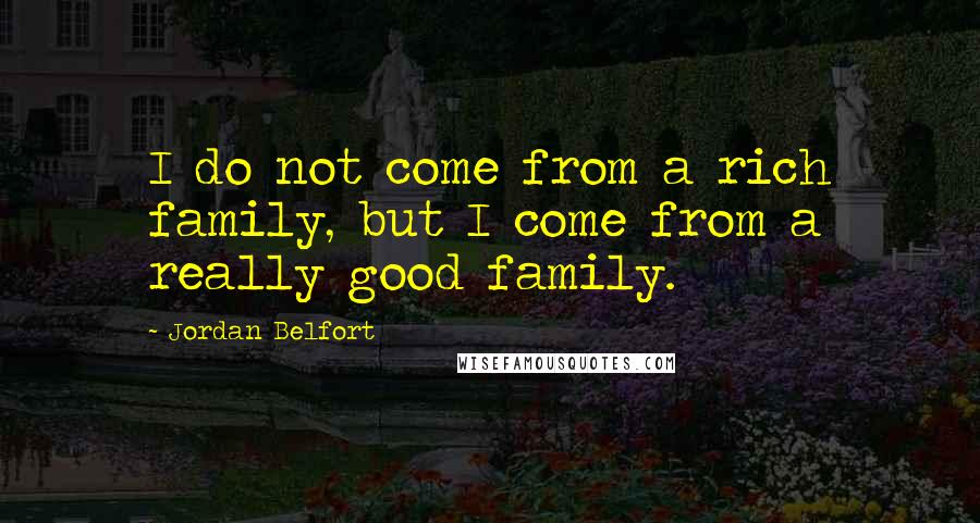 Jordan Belfort Quotes: I do not come from a rich family, but I come from a really good family.