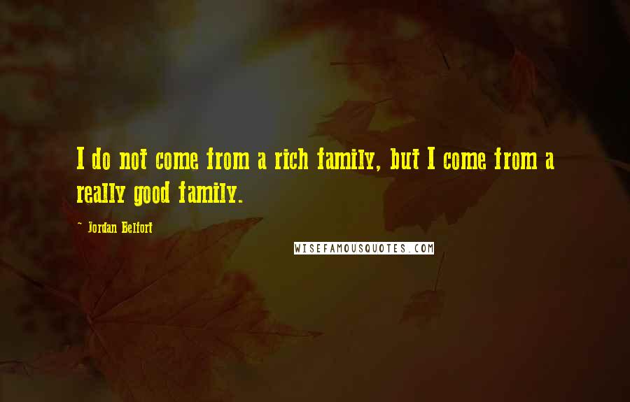 Jordan Belfort Quotes: I do not come from a rich family, but I come from a really good family.