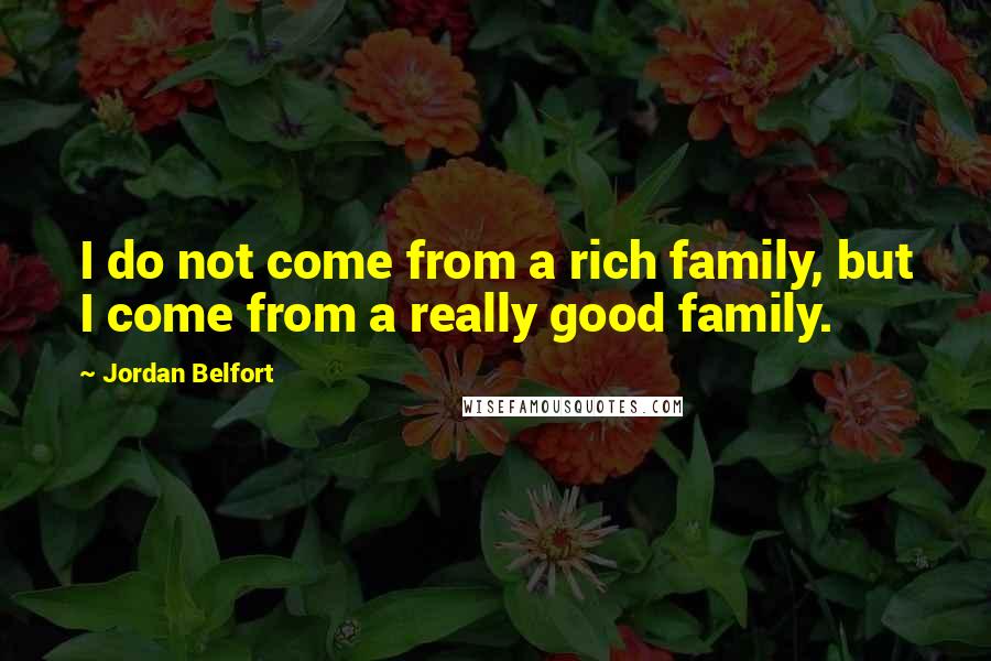 Jordan Belfort Quotes: I do not come from a rich family, but I come from a really good family.