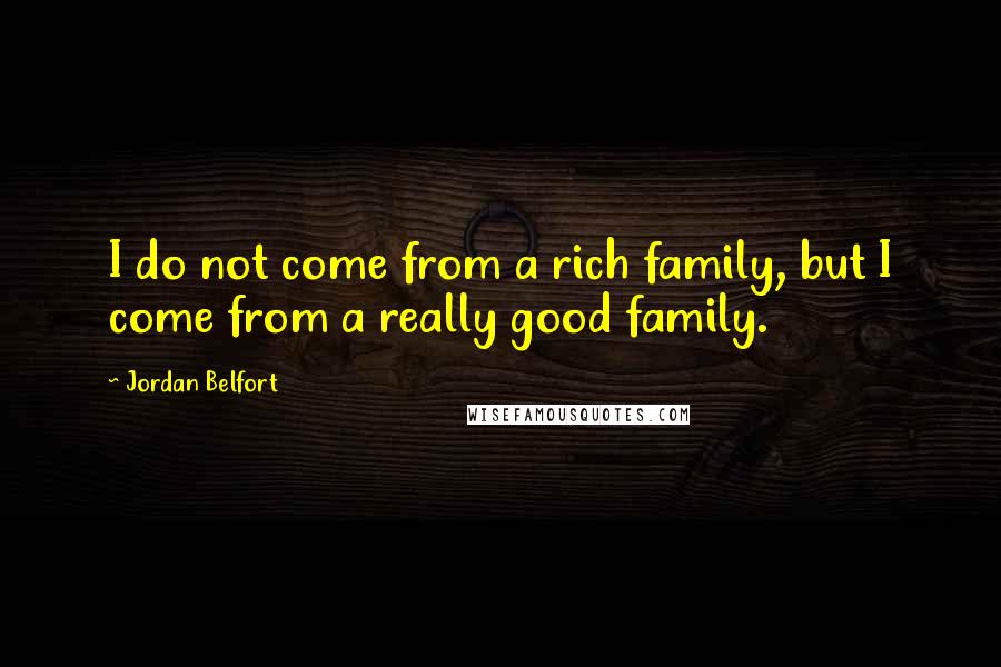 Jordan Belfort Quotes: I do not come from a rich family, but I come from a really good family.