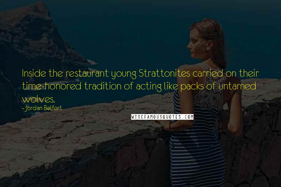 Jordan Belfort Quotes: Inside the restaurant young Strattonites carried on their time-honored tradition of acting like packs of untamed wolves.