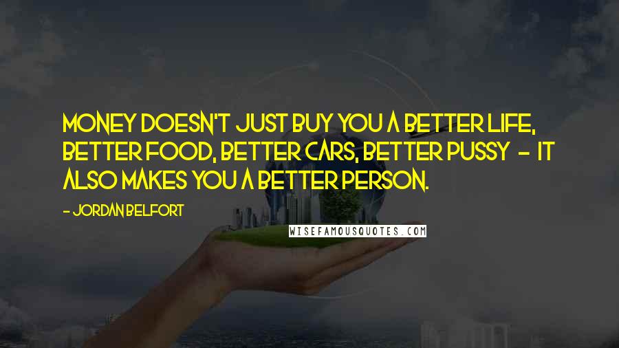 Jordan Belfort Quotes: Money doesn't just buy you a better life, better food, better cars, better pussy - it also makes you a better person.