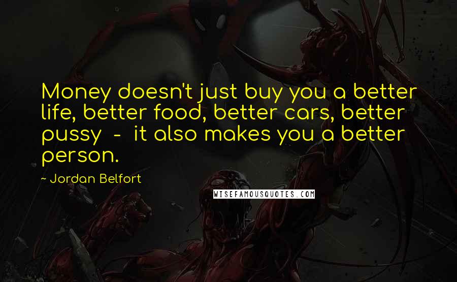 Jordan Belfort Quotes: Money doesn't just buy you a better life, better food, better cars, better pussy - it also makes you a better person.