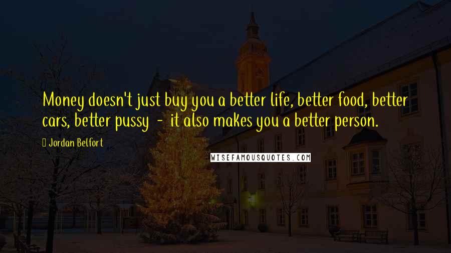 Jordan Belfort Quotes: Money doesn't just buy you a better life, better food, better cars, better pussy - it also makes you a better person.