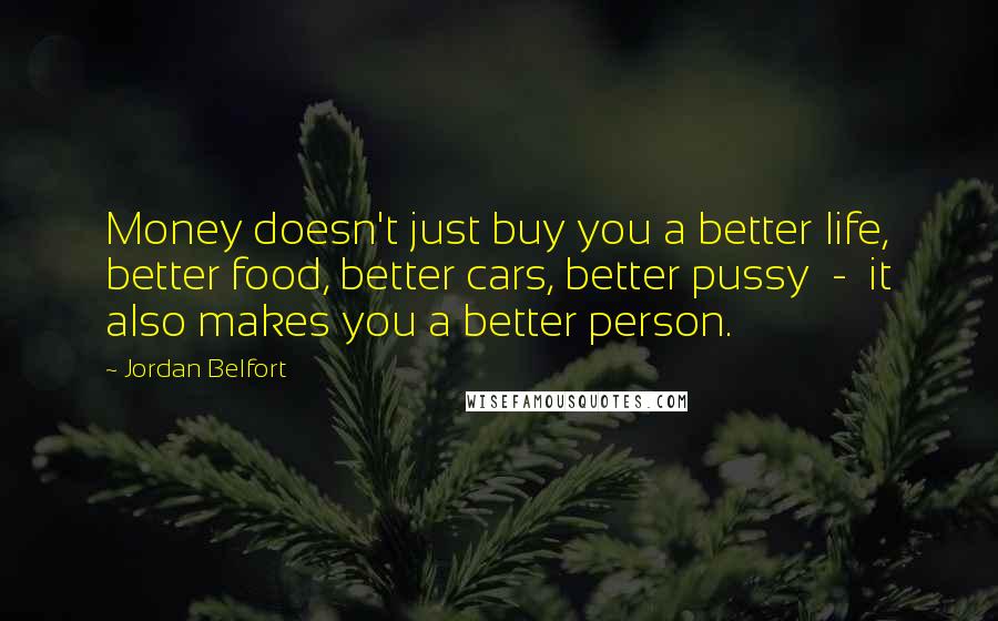 Jordan Belfort Quotes: Money doesn't just buy you a better life, better food, better cars, better pussy - it also makes you a better person.