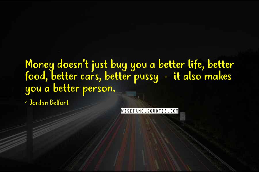 Jordan Belfort Quotes: Money doesn't just buy you a better life, better food, better cars, better pussy - it also makes you a better person.