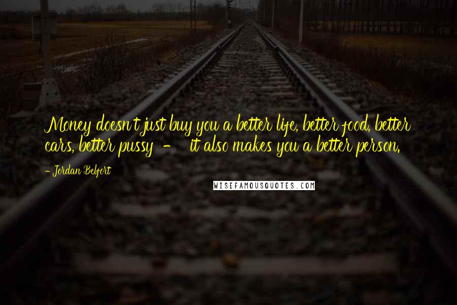 Jordan Belfort Quotes: Money doesn't just buy you a better life, better food, better cars, better pussy - it also makes you a better person.