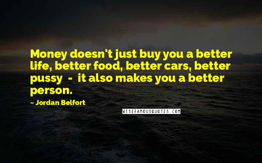 Jordan Belfort Quotes: Money doesn't just buy you a better life, better food, better cars, better pussy - it also makes you a better person.