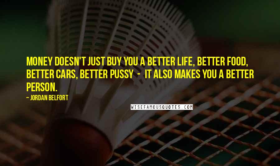 Jordan Belfort Quotes: Money doesn't just buy you a better life, better food, better cars, better pussy - it also makes you a better person.