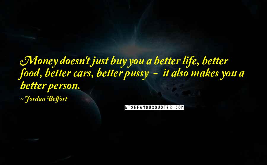 Jordan Belfort Quotes: Money doesn't just buy you a better life, better food, better cars, better pussy - it also makes you a better person.