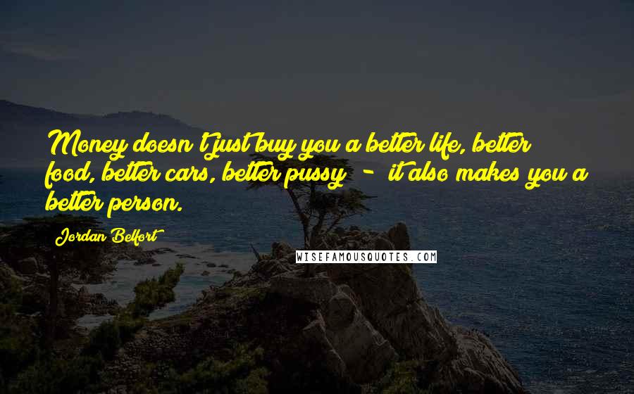 Jordan Belfort Quotes: Money doesn't just buy you a better life, better food, better cars, better pussy - it also makes you a better person.