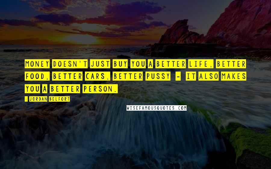 Jordan Belfort Quotes: Money doesn't just buy you a better life, better food, better cars, better pussy - it also makes you a better person.