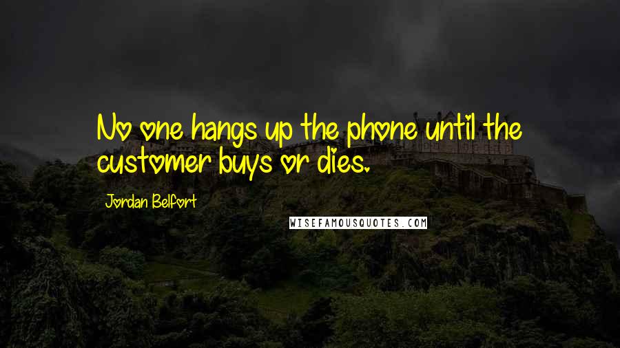 Jordan Belfort Quotes: No one hangs up the phone until the customer buys or dies.