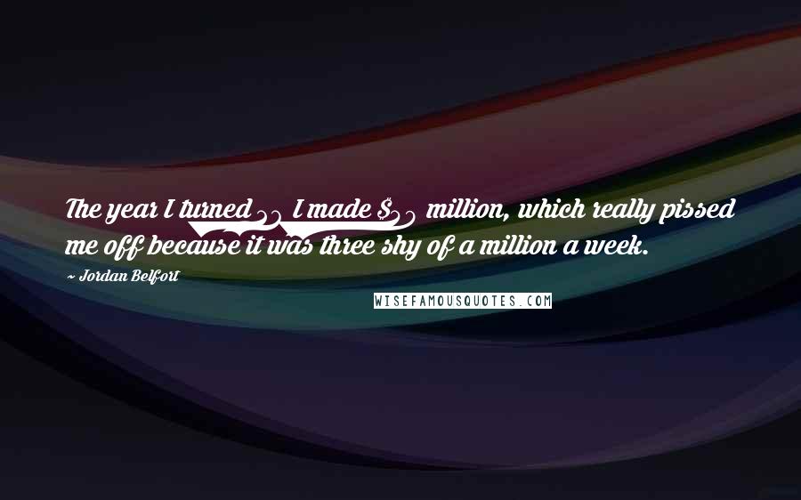 Jordan Belfort Quotes: The year I turned 26 I made $49 million, which really pissed me off because it was three shy of a million a week.