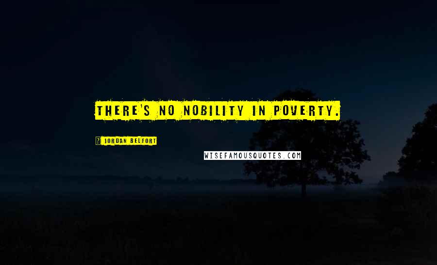 Jordan Belfort Quotes: There's no nobility in poverty.