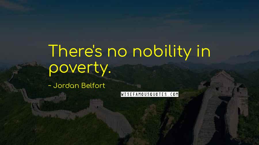 Jordan Belfort Quotes: There's no nobility in poverty.