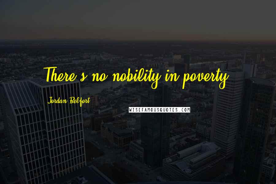 Jordan Belfort Quotes: There's no nobility in poverty.