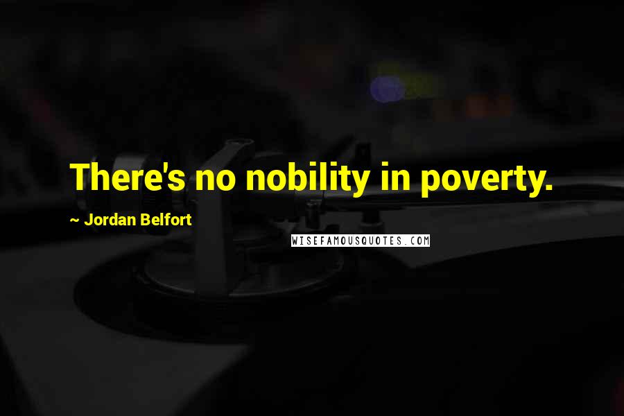 Jordan Belfort Quotes: There's no nobility in poverty.