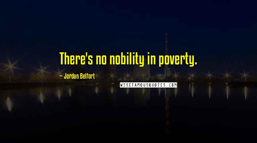 Jordan Belfort Quotes: There's no nobility in poverty.