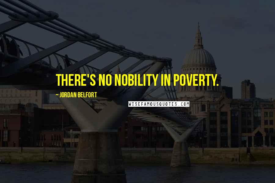Jordan Belfort Quotes: There's no nobility in poverty.