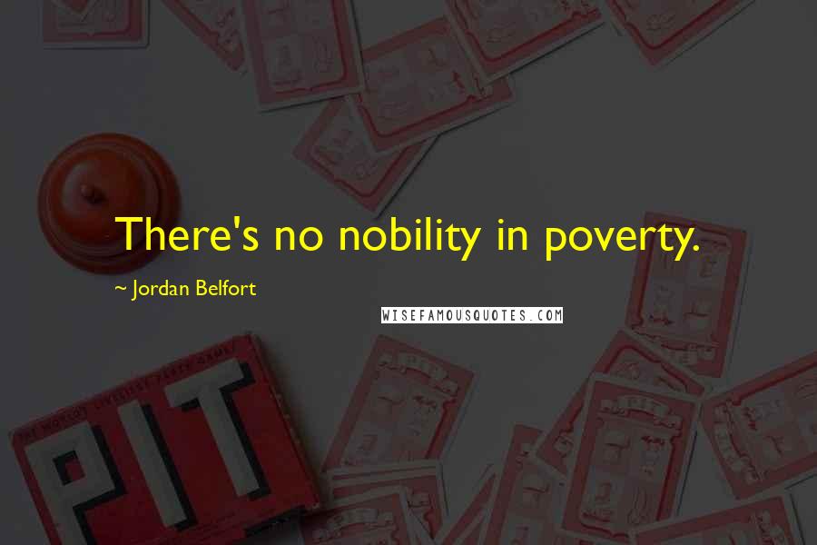 Jordan Belfort Quotes: There's no nobility in poverty.