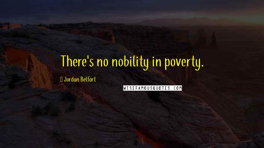 Jordan Belfort Quotes: There's no nobility in poverty.