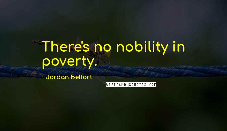 Jordan Belfort Quotes: There's no nobility in poverty.