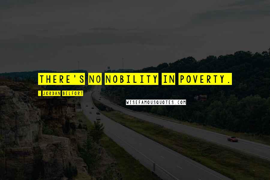 Jordan Belfort Quotes: There's no nobility in poverty.