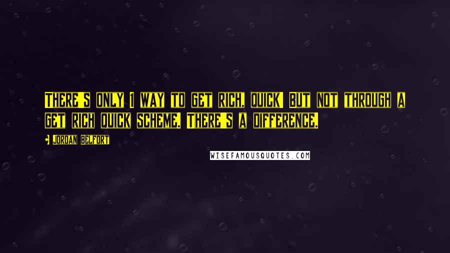 Jordan Belfort Quotes: There's only 1 way to get rich, quick! But not through a get rich quick scheme. There's a difference.