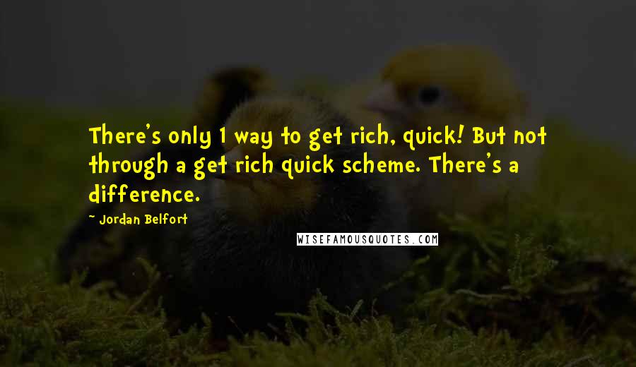 Jordan Belfort Quotes: There's only 1 way to get rich, quick! But not through a get rich quick scheme. There's a difference.