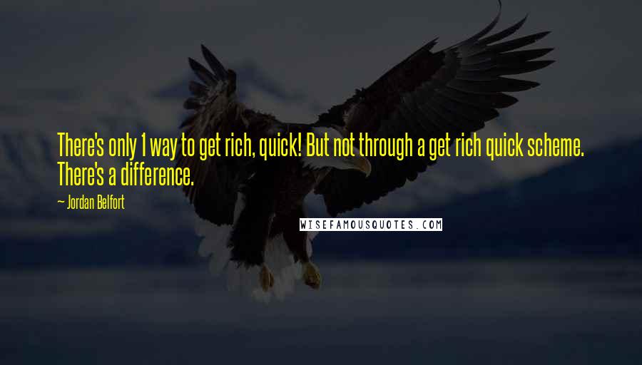 Jordan Belfort Quotes: There's only 1 way to get rich, quick! But not through a get rich quick scheme. There's a difference.