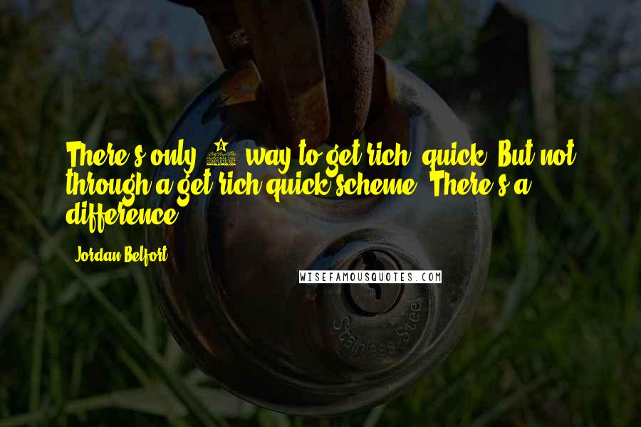 Jordan Belfort Quotes: There's only 1 way to get rich, quick! But not through a get rich quick scheme. There's a difference.