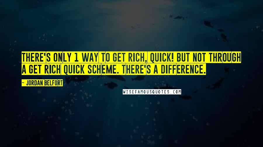 Jordan Belfort Quotes: There's only 1 way to get rich, quick! But not through a get rich quick scheme. There's a difference.