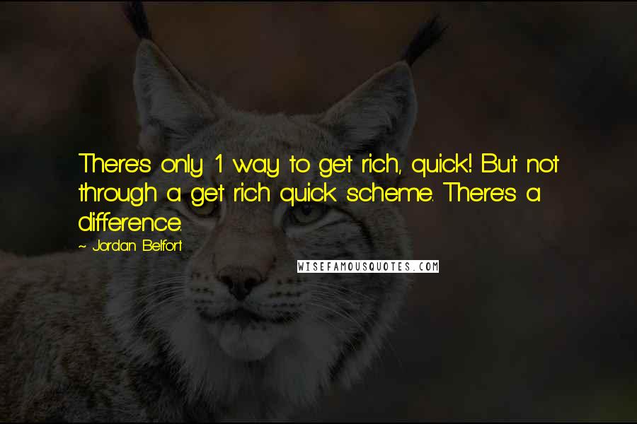 Jordan Belfort Quotes: There's only 1 way to get rich, quick! But not through a get rich quick scheme. There's a difference.