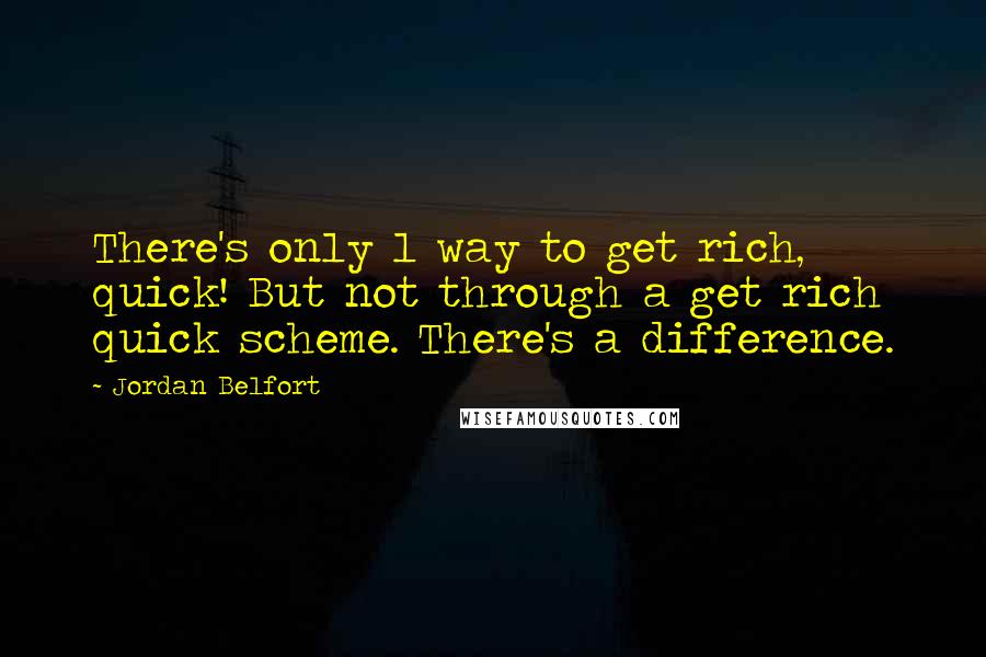 Jordan Belfort Quotes: There's only 1 way to get rich, quick! But not through a get rich quick scheme. There's a difference.