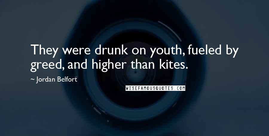 Jordan Belfort Quotes: They were drunk on youth, fueled by greed, and higher than kites.