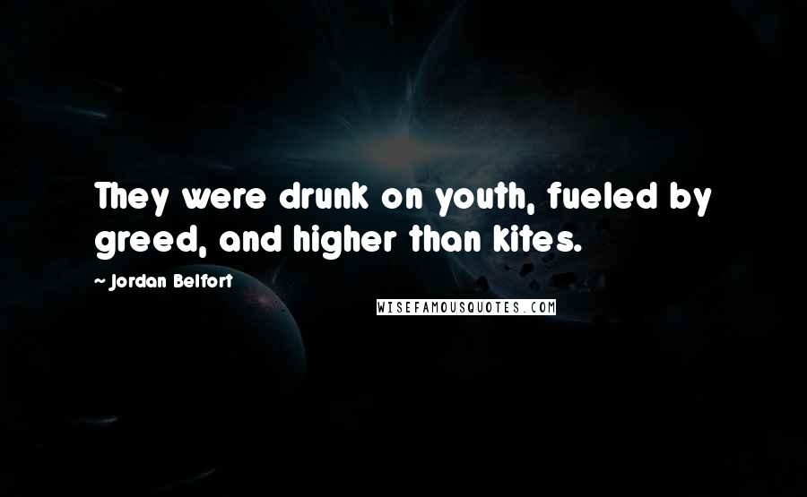 Jordan Belfort Quotes: They were drunk on youth, fueled by greed, and higher than kites.