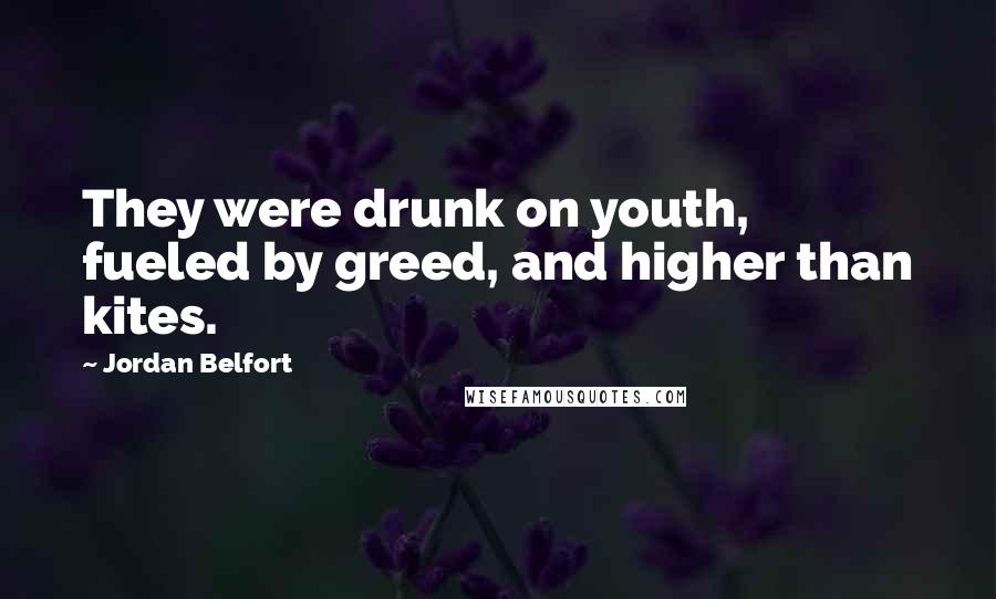 Jordan Belfort Quotes: They were drunk on youth, fueled by greed, and higher than kites.