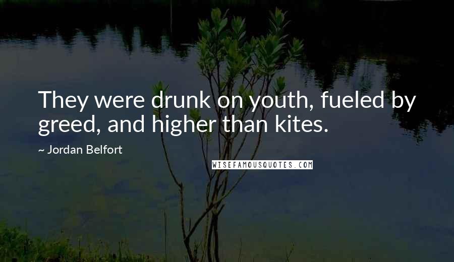 Jordan Belfort Quotes: They were drunk on youth, fueled by greed, and higher than kites.